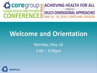 Welcome and Orientation
Monday, May 16
2:00 – 4:30pm
#GHPC16
 