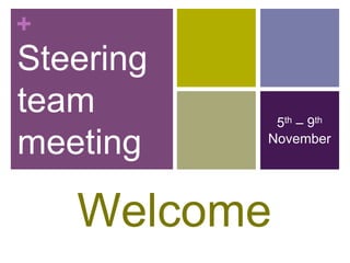 +
Steering
team        5th – 9th
meeting    November




    Welcome
 