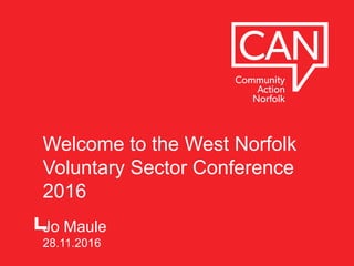 Welcome to the West Norfolk
Voluntary Sector Conference
2016
Jo Maule
28.11.2016
 