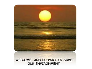 WELCOME  AND SUPPORT TO SAVE OUR ENVIRONMENT 