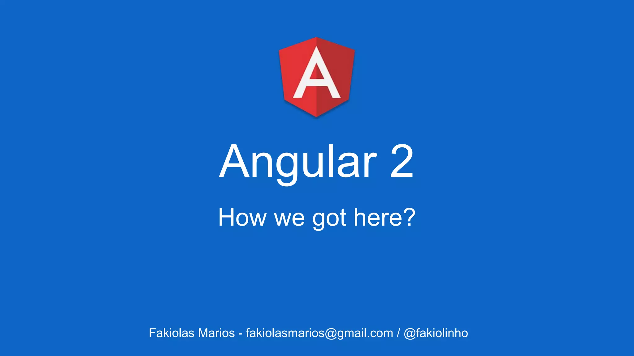 Angular 2
How we got here?
Fakiolas Marios - fakiolasmarios@gmail.com / @fakiolinho
 