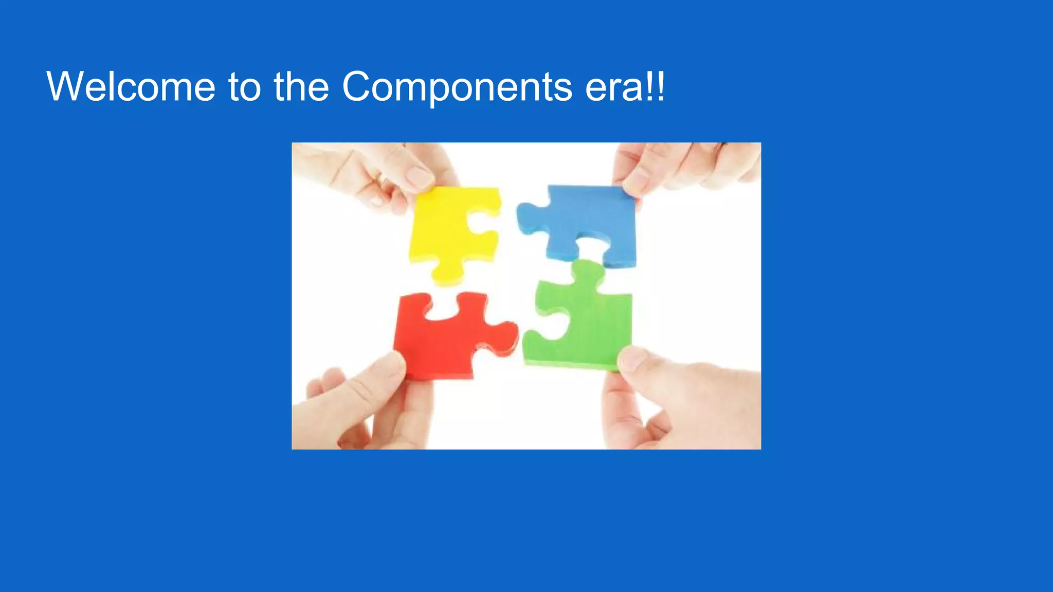 Welcome to the Components era!!
 