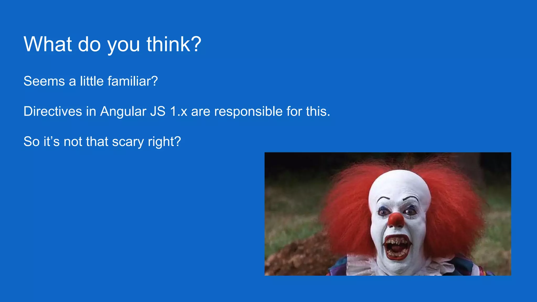 What do you think?
Seems a little familiar?
Directives in Angular JS 1.x are responsible for this.
So it’s not that scary right?
 