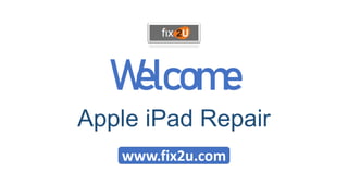 Welcome
Apple iPad Repair
www.fix2u.com
 