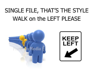 SINGLE FILE, THAT’S THE STYLE
WALK on the LEFT PLEASE
 