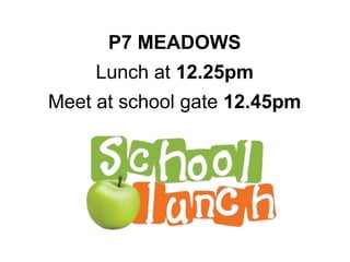 P7 MEADOWS
Lunch at 12.25pm
Meet at school gate 12.45pm
 