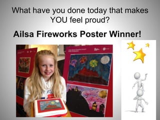 What have you done today that makes
YOU feel proud?
Ailsa Fireworks Poster Winner!
 