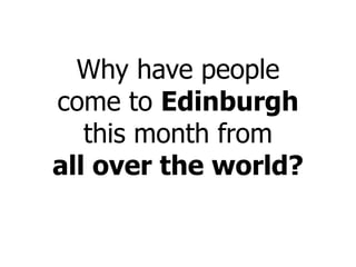 Why have people
come to Edinburgh
this month from
all over the world?
 
