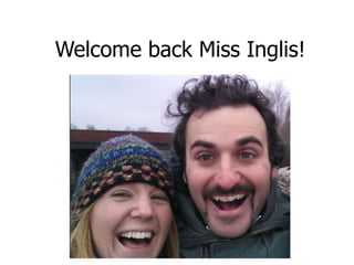 Welcome back Miss Inglis!
 