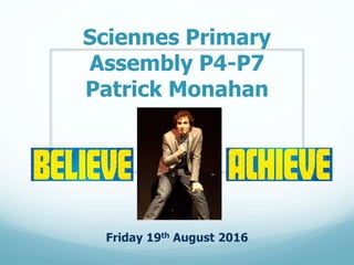 Sciennes Primary
Assembly P4-P7
Patrick Monahan
Friday 19th August 2016
 