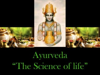 Ayurveda
“The Science of life”
 