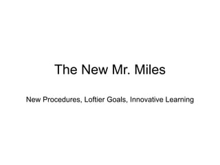 The New Mr. Miles New Procedures, Loftier Goals, Innovative Learning 