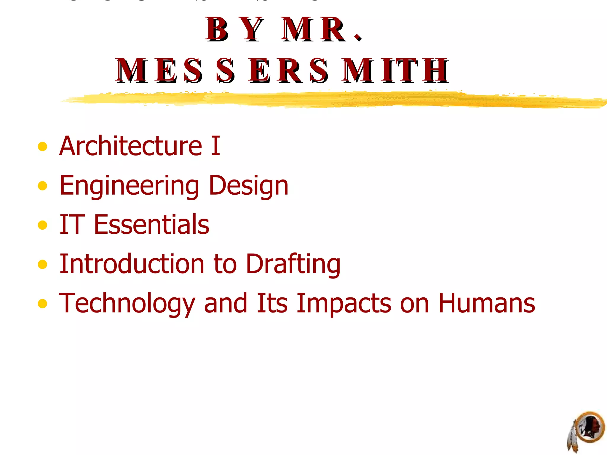 COURSES OFFERED BY MR. MESSERSMITH Architecture I Engineering Design IT Essentials Introduction to Drafting Technology and Its Impacts on Humans 