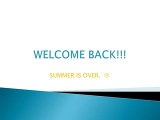 WELCOME BACK!!! SUMMER IS OVER.     
