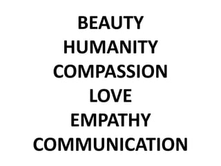 BEAUTY
   HUMANITY
  COMPASSION
      LOVE
    EMPATHY
COMMUNICATION
 