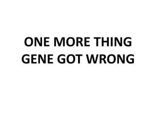 ONE MORE THING
GENE GOT WRONG
 