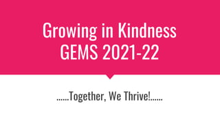 Growing in Kindness
GEMS 2021-22
…...Together, We Thrive!…...
 