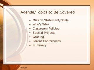 Agenda/Topics to Be Covered Mission Statement/Goals Who’s Who Classroom Policies Special Projects Grading Parent Conferences Summary 