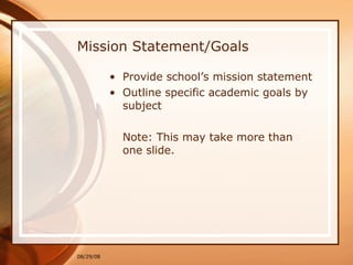 Mission Statement/Goals Provide school’s mission statement Outline specific academic goals by subject Note: This may take more than one slide. 