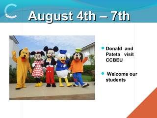 August 4th – 7thAugust 4th – 7th
Welcome
Back Activity
Donald and
Pateta visit
CCBEU
 Welcome our
students
 