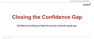 © Allen & Overy 2014 1
Closing the Confidence Gap
Confidence building to help the journey towards equal pay
 