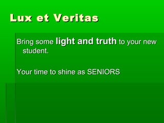 LLuuxx eett VVeerriittaass 
BBrriinngg ssoommee lliigghhtt aanndd ttrruutthh ttoo yyoouurr nneeww 
ssttuuddeenntt.. 
YYoouurr ttiimmee ttoo sshhiinnee aass SSEENNIIOORRSS 
 