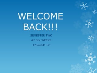 WELCOME
BACK!!!
SEMESTER TWO
4th SIX WEEKS
ENGLISH 10
 