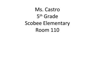 Ms. Castro 5 th  Grade Scobee Elementary Room 110 