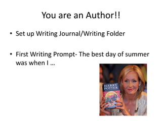 You are an Author!!
• Set up Writing Journal/Writing Folder

• First Writing Prompt- The best day of summer
  was when I …
 