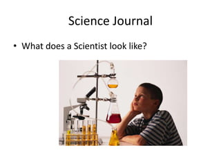 Science Journal
• What does a Scientist look like?
 
