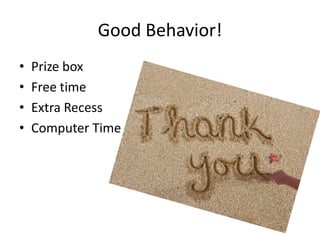 Good Behavior!
•   Prize box
•   Free time
•   Extra Recess
•   Computer Time
 