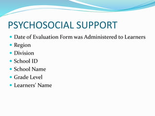 PSYCHOSOCIAL SUPPORT
 Date of Evaluation Form was Administered to Learners
 Region
 Division
 School ID
 School Name
 Grade Level
 Learners' Name
 