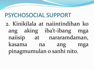 PSYCHOSOCIAL SUPPORT
2. Kinikilala at naiintindihan ko
ang aking iba’t-ibang mga
naiisip at nararamdaman,
kasama na ang mga
pinagmumulan o sanhi nito.
 