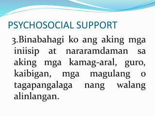 PSYCHOSOCIAL SUPPORT
3.Binabahagi ko ang aking mga
iniisip at nararamdaman sa
aking mga kamag-aral, guro,
kaibigan, mga magulang o
tagapangalaga nang walang
alinlangan.
 