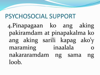 PSYCHOSOCIAL SUPPORT
4.Pinapagaan ko ang aking
pakiramdam at pinapakalma ko
ang aking sarili kapag ako’y
maraming inaalala o
nakararamdam ng sama ng
loob.
 
