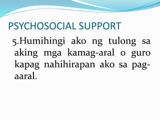 PSYCHOSOCIAL SUPPORT
5.Humihingi ako ng tulong sa
aking mga kamag-aral o guro
kapag nahihirapan ako sa pag-
aaral.
 