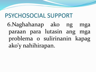 PSYCHOSOCIAL SUPPORT
6.Naghahanap ako ng mga
paraan para lutasin ang mga
problema o sulirinanin kapag
ako’y nahihirapan.
 