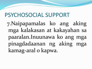 PSYCHOSOCIAL SUPPORT
7.Naipapamalas ko ang aking
mga kalakasan at kakayahan sa
paaralan.Inuunawa ko ang mga
pinagdadaanan ng aking mga
kamag-aral o kapwa.
 