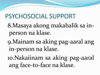 PSYCHOSOCIAL SUPPORT
8.Masaya akong makabalik sa in-
person na klase.
9.Mainam sa aking pag-aaral ang
in-person na klase.
10.Nakaiinam sa aking pag-aaral
ang face-to-face na klase.
 