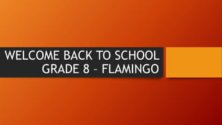 WELCOME BACK TO SCHOOL
GRADE 8 – FLAMINGO
 