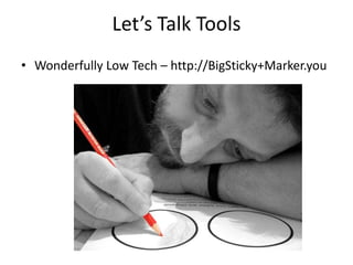 Let’s Talk Tools
• Wonderfully Low Tech – http://BigSticky+Marker.you
 