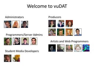Welcome to vuDAT
Administrators              Producers




Programmers/Server Admins

                             Artists...