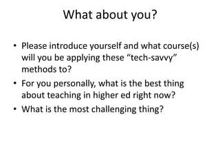 What about you?

• Please introduce yourself and what course(s)
  will you be applying these “tech-savvy”
  methods to?
• ...