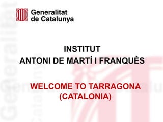WELCOME TO TARRAGONA
(CATALONIA)
INSTITUT
ANTONI DE MARTÍ I FRANQUÈS
 