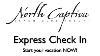 I   S   L   A   N   D   C   L   U   B   R   E   S   O   R   T




    Express Check In
            Start your vacation NOW!
 