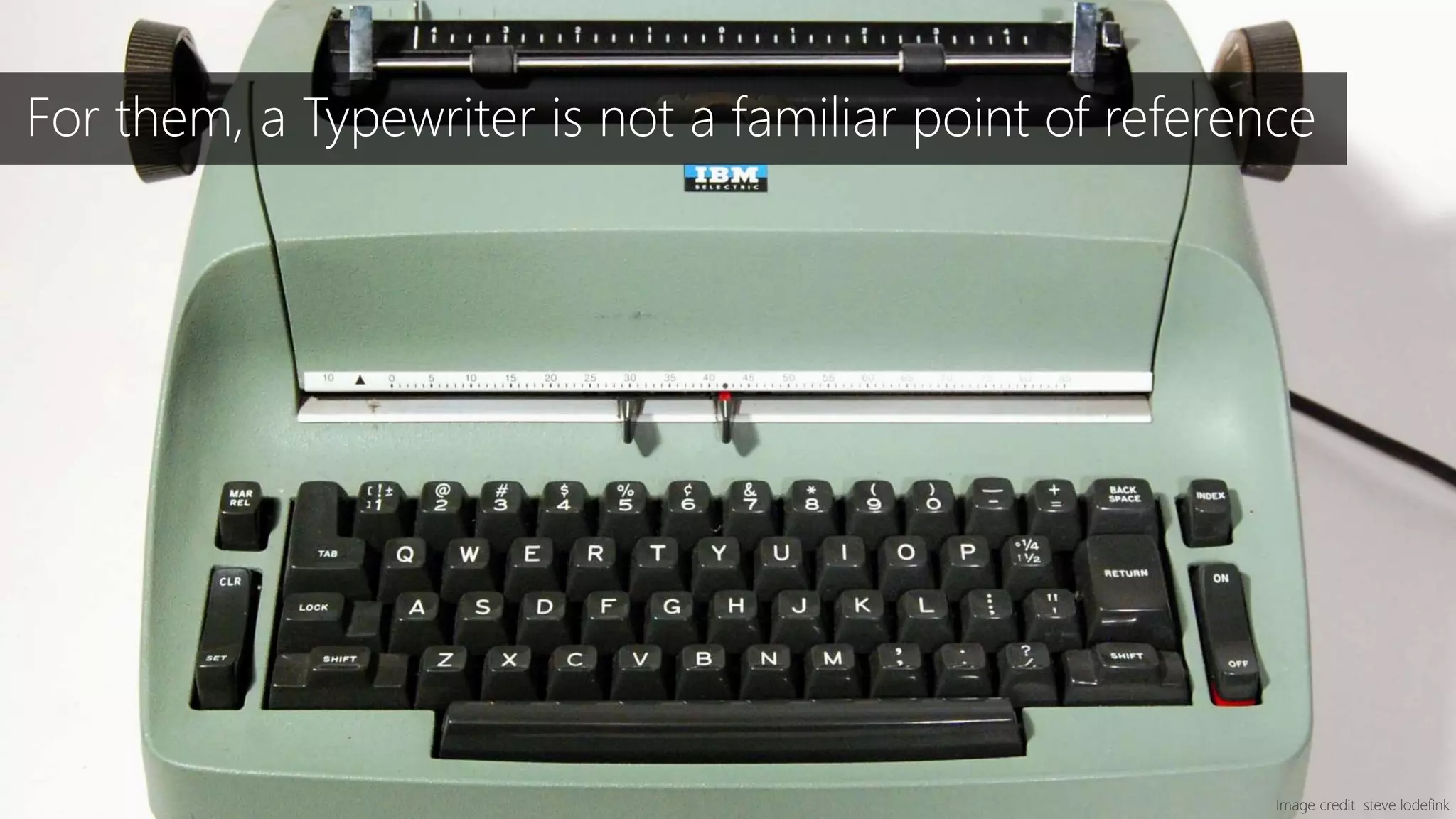 Image credit steve lodefink
For them, a Typewriter is not a familiar point of reference
 