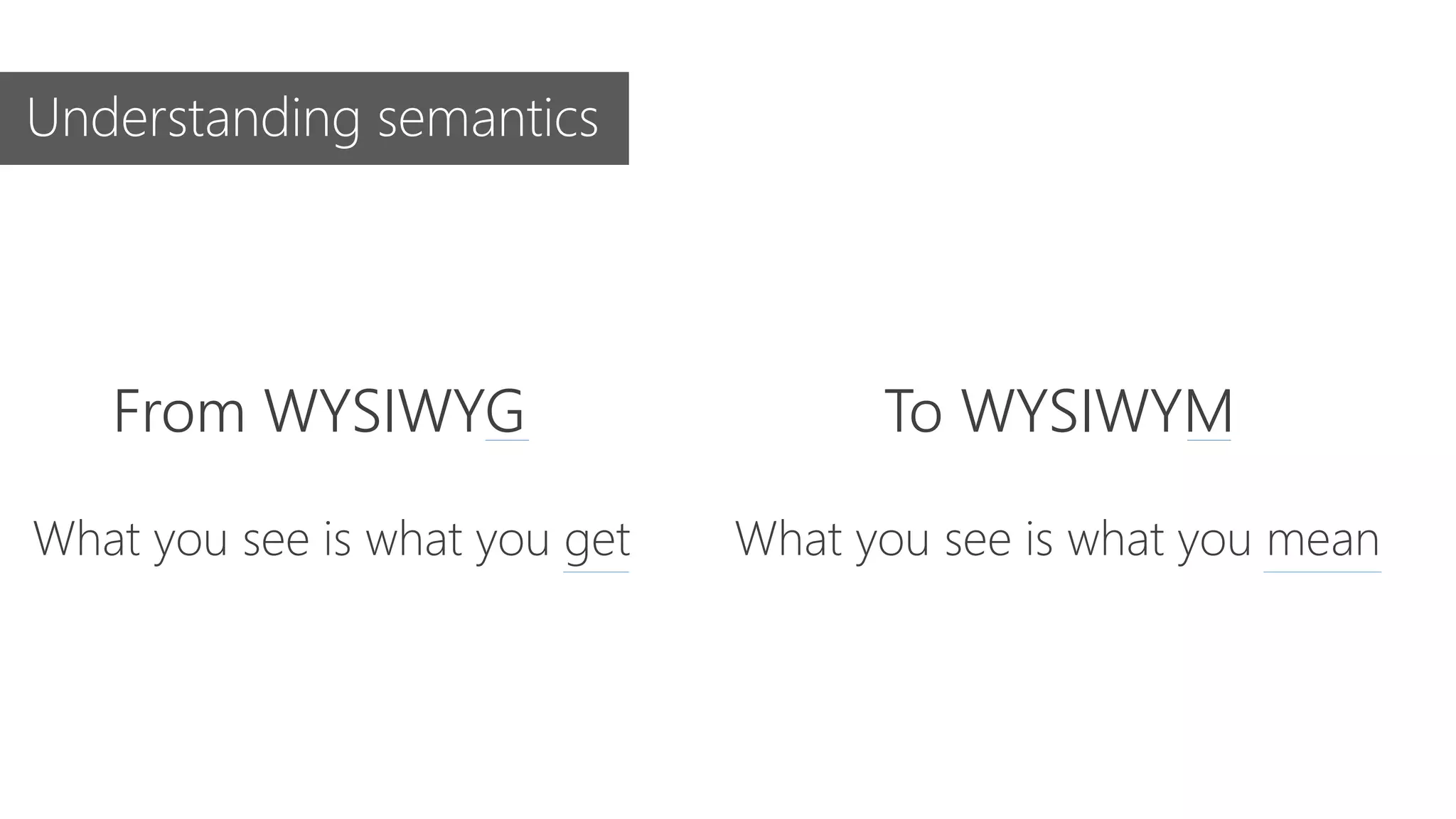 From WYSIWYG To WYSIWYM
What you see is what you get What you see is what you mean
Understanding semantics
 