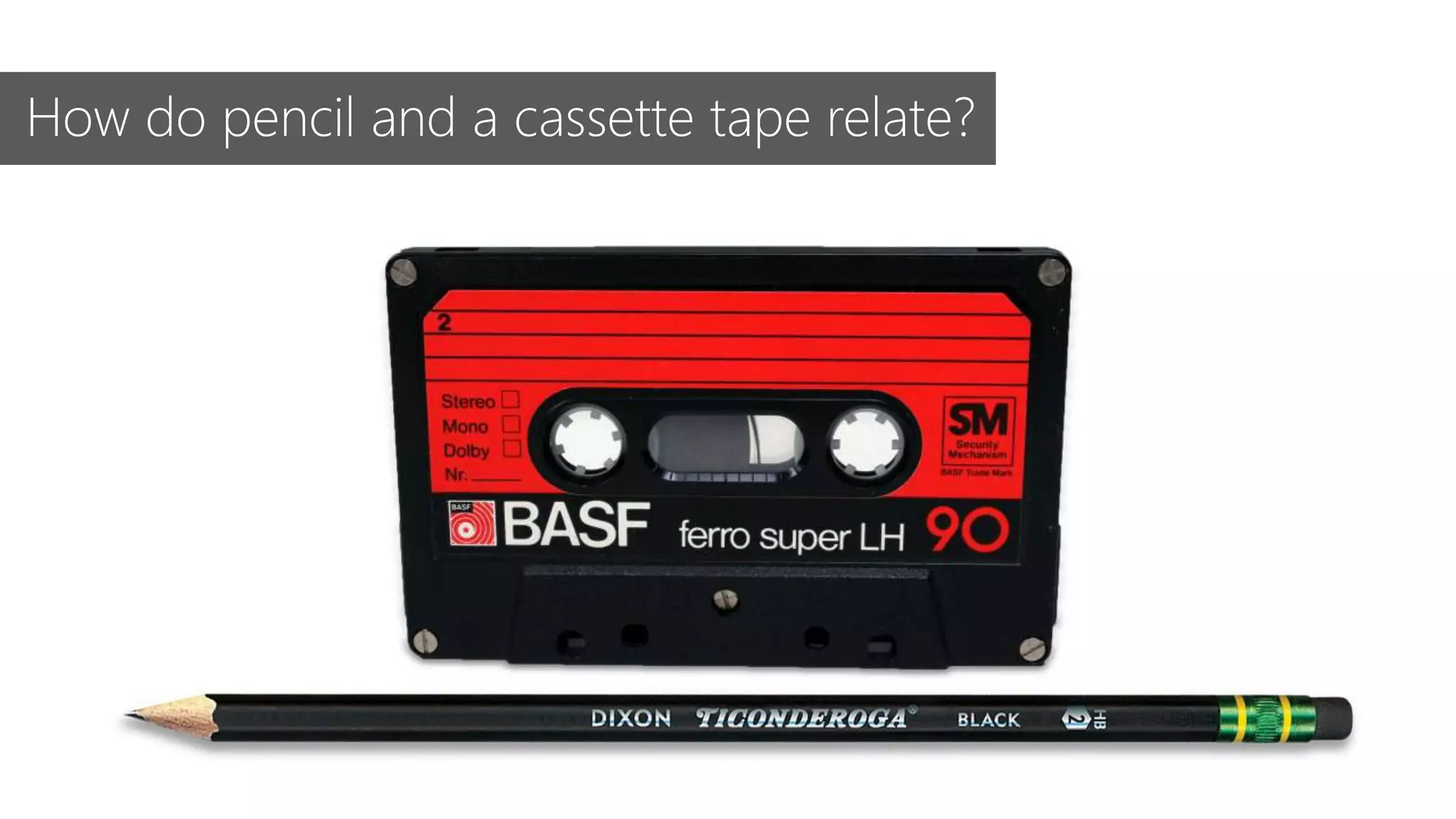 How do pencil and a cassette tape relate?
 