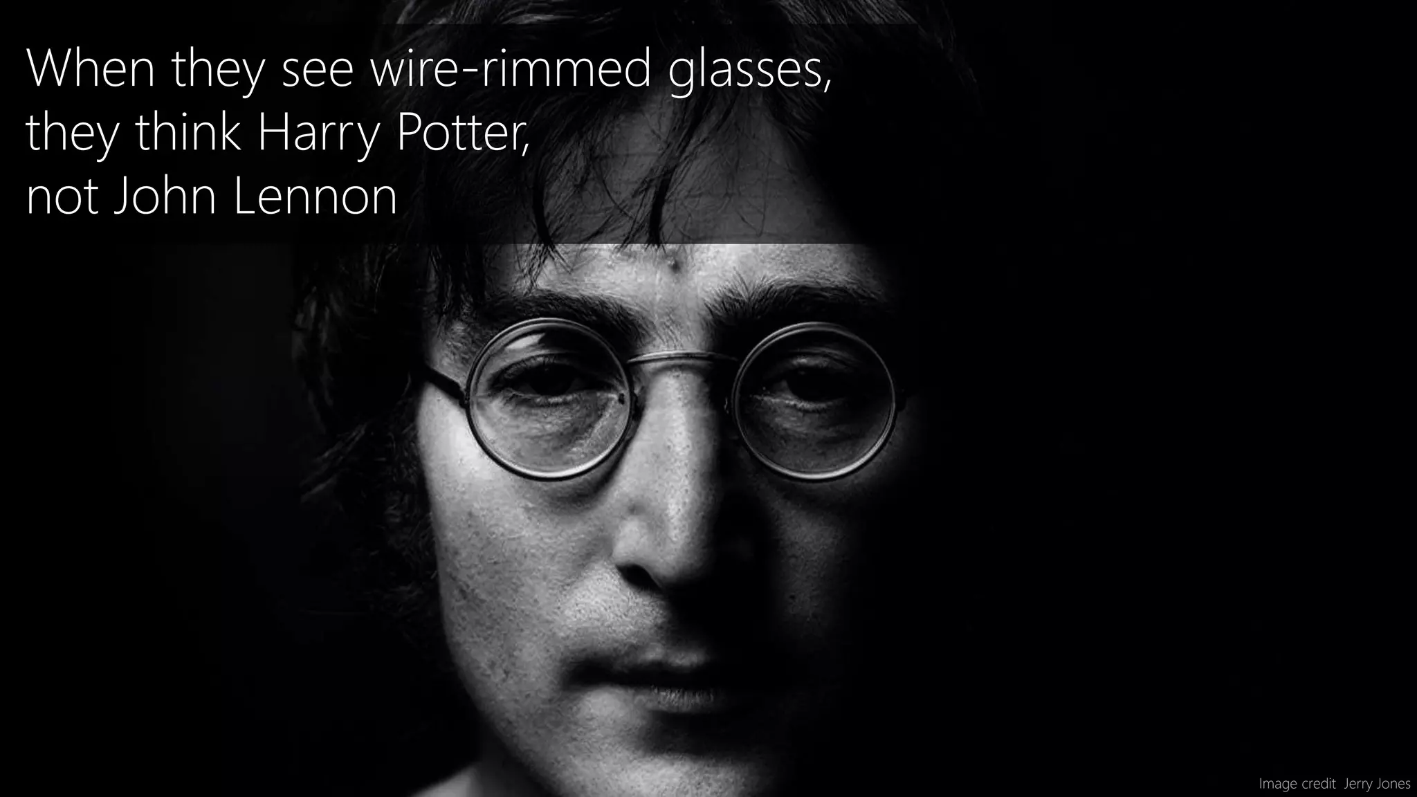 Image credit Jerry Jones
When they see wire-rimmed glasses,
they think Harry Potter,
not John Lennon
 