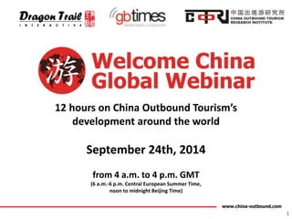 12 hours on China Outbound Tourism’s 
www.china-outbound.com 
development around the world 
September 24th, 2014 
from 4 a.m. to 4 p.m. GMT 
(6 a.m.-6 p.m. Central European Summer Time, 
noon to midnight Beijing Time) 
1 
 
